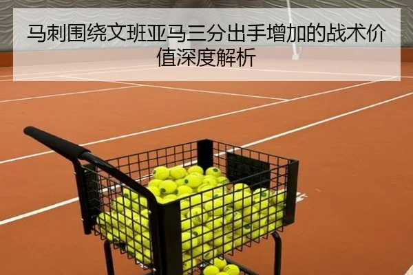 马刺围绕文班亚马三分出手增加的战术价值深度解析